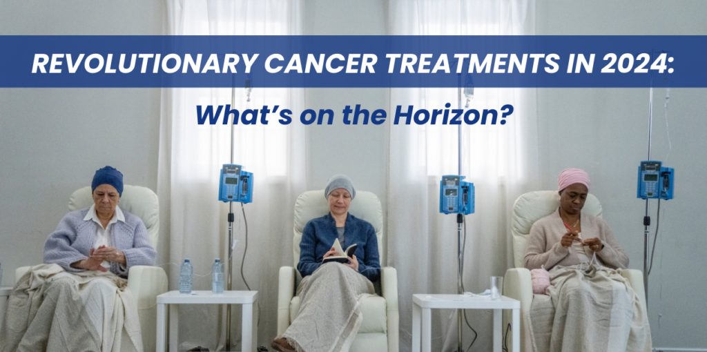 Revolutionary Cancer Treatments in 2024_ What’s on the Horizon