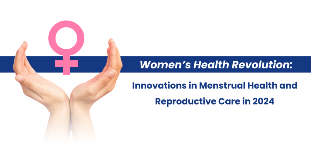 Women’s Health Revolution: Innovations in Menstrual Health and Reproductive Care in 2024