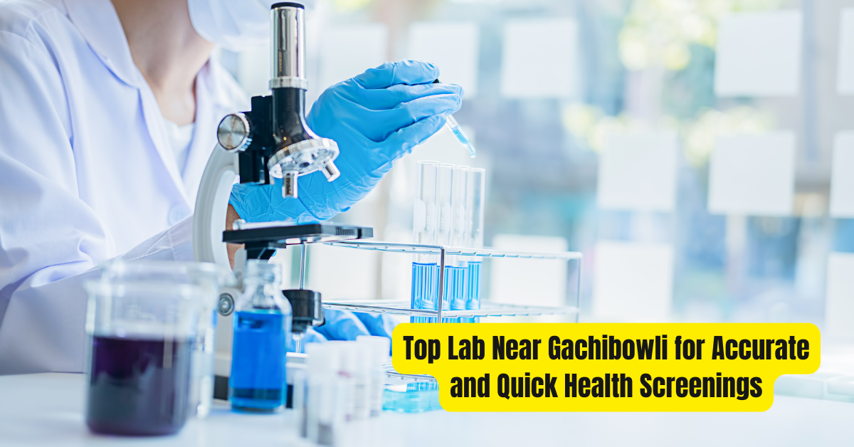 Top Lab Near Gachibowli for Accurate and Quick Health Screenings