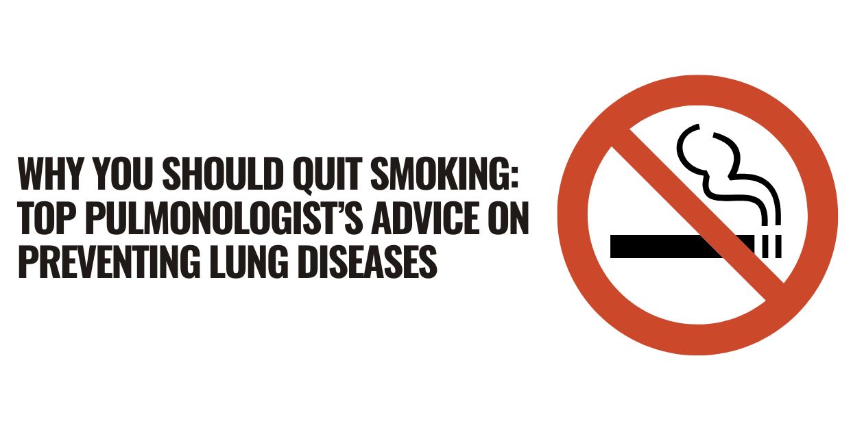 Why You Should Quit Smoking: Top Pulmonologist’s Advice on Preventing Lung Diseases