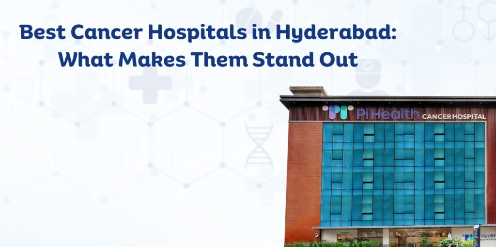 Best Cancer Hospitals in Hyderabad: What Makes Them Stand Out