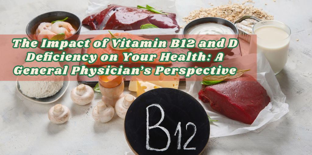 The Impact of Vitamin B12 and Vitamin D Deficiency on Your Health: A General Physician’s Perspective