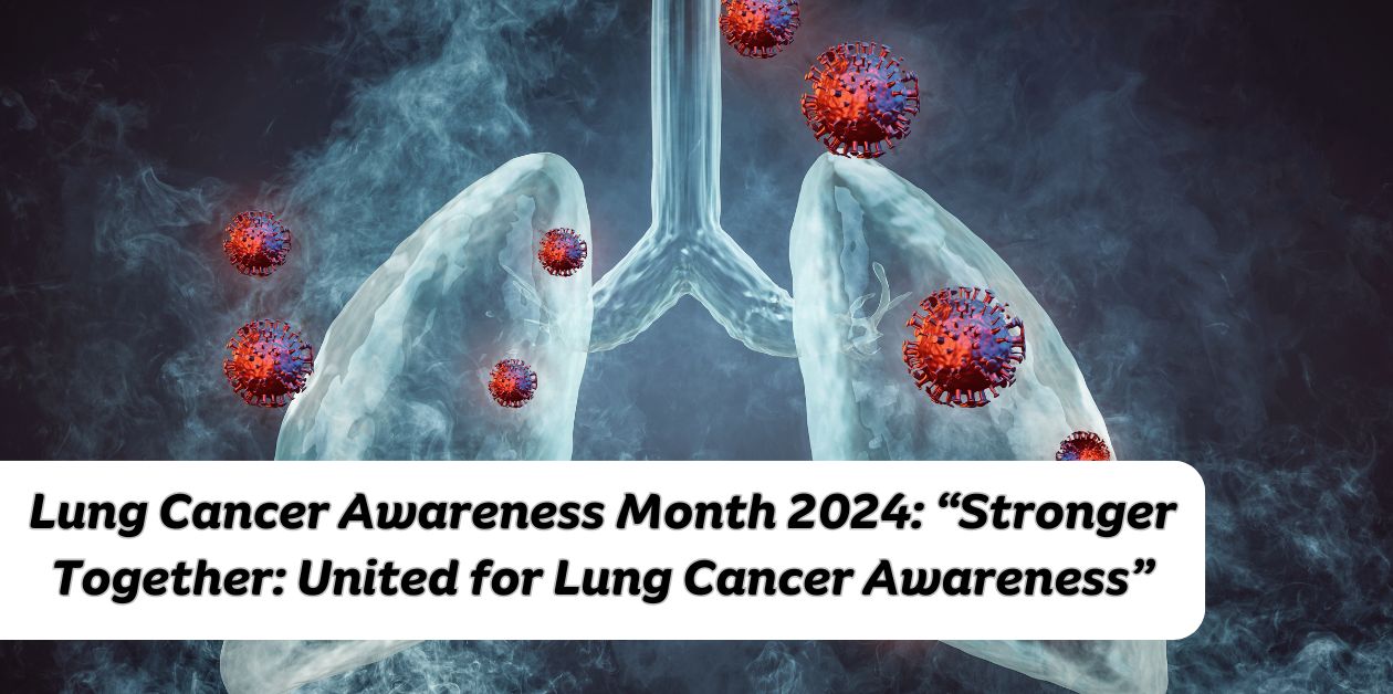 Lung Cancer Awareness Month 2024: “Stronger Together: United for Lung Cancer Awareness”