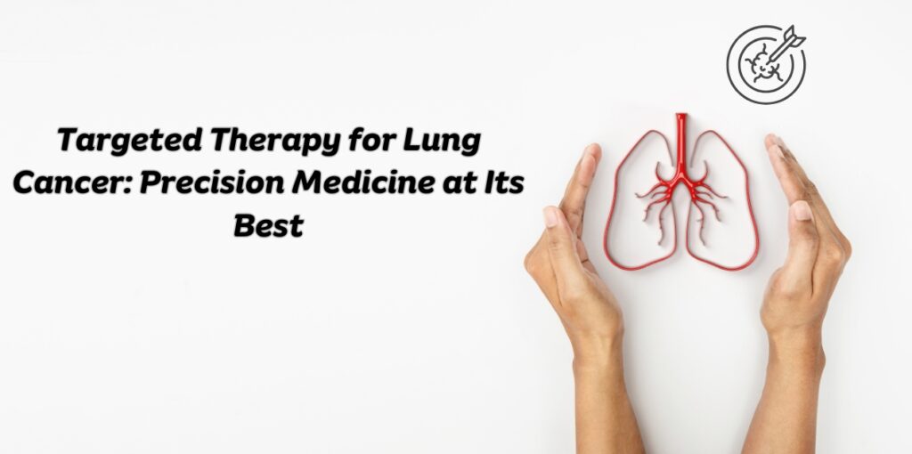 Targeted Therapy for Lung Cancer: Precision Medicine at Its Best