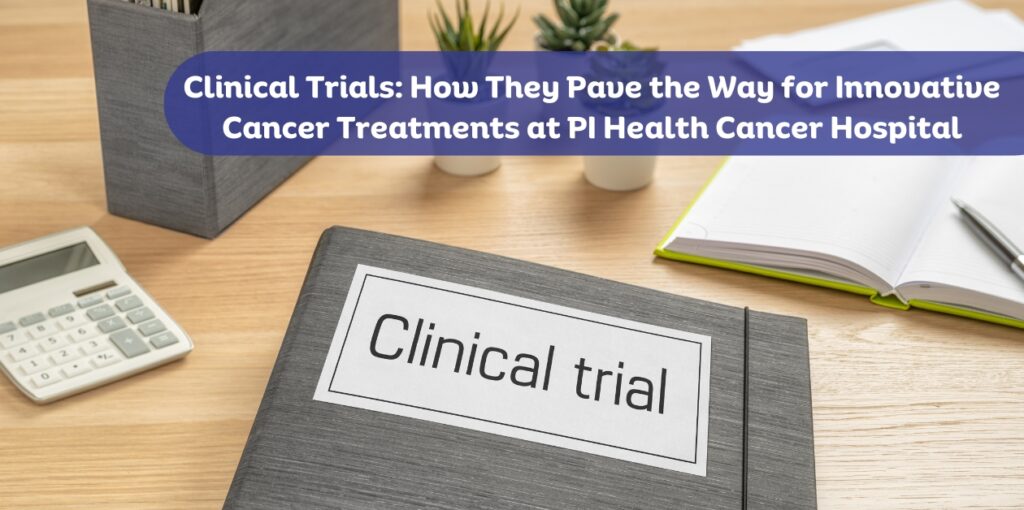 Clinical Trials: How They Pave the Way for Innovative Cancer Treatments at PI Health Cancer Hospital