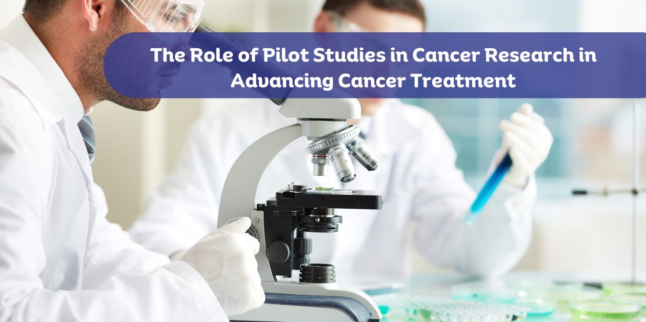 The Role of Pilot Studies in Cancer Research in Advancing Cancer Treatment